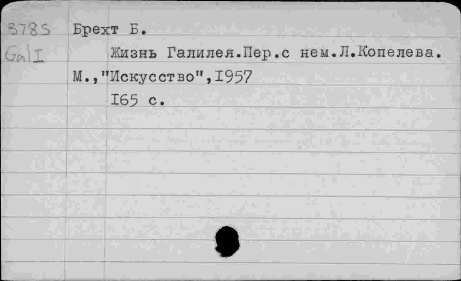 ﻿5725 Брехт Б.
Жизнь Галилея.Пер.с нем.Л.Копелева.
М., ’’Искусство”, 1957
‘165 с.	_______